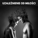 Jak wyleczyć się z miłości? Prawdziwe uczucie czy uzależnienie?